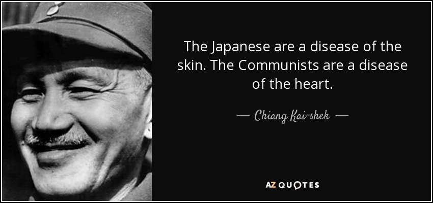 The Japanese are a disease of the skin. The Communists are a disease of the heart. - Chiang Kai-shek