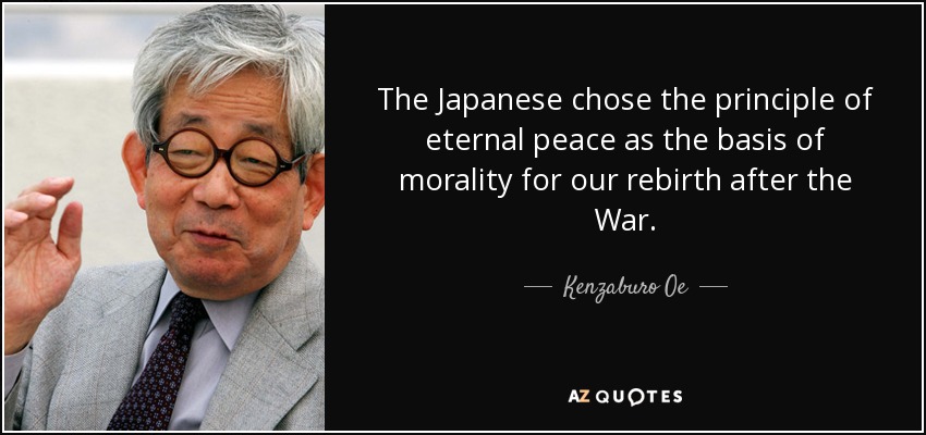 The Japanese chose the principle of eternal peace as the basis of morality for our rebirth after the War. - Kenzaburo Oe