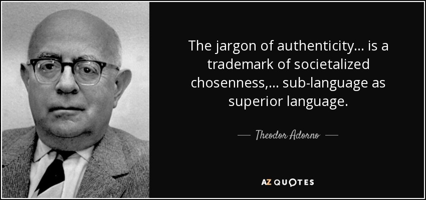 The jargon of authenticity ... is a trademark of societalized chosenness, ... sub-language as superior language. - Theodor Adorno