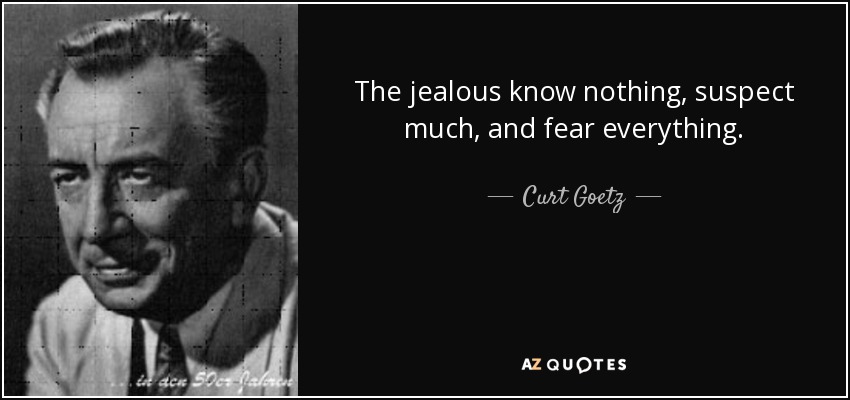 The jealous know nothing, suspect much, and fear everything. - Curt Goetz
