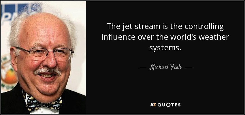 The jet stream is the controlling influence over the world's weather systems. - Michael Fish