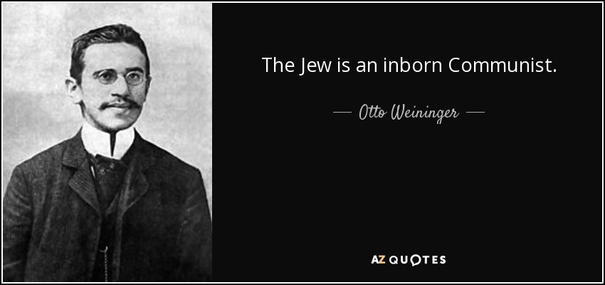 The Jew is an inborn Communist. - Otto Weininger