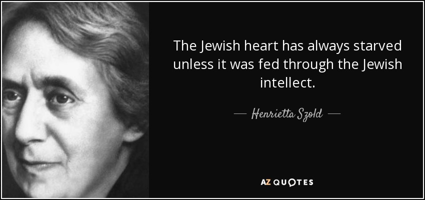 The Jewish heart has always starved unless it was fed through the Jewish intellect. - Henrietta Szold