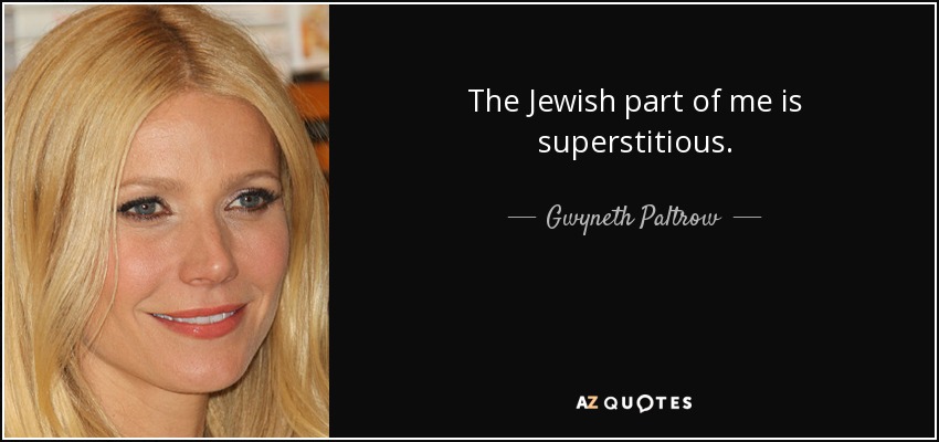 The Jewish part of me is superstitious. - Gwyneth Paltrow