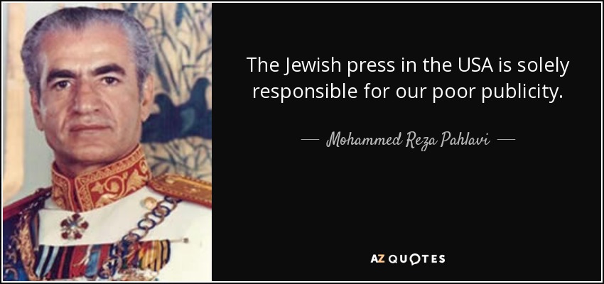 The Jewish press in the USA is solely responsible for our poor publicity. - Mohammed Reza Pahlavi