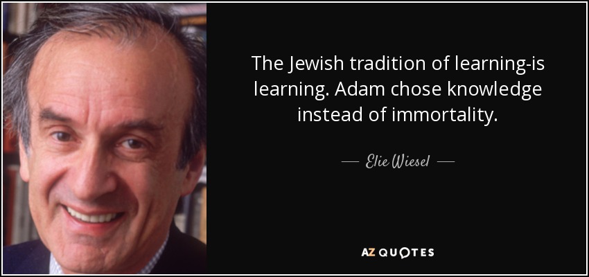 The Jewish tradition of learning-is learning. Adam chose knowledge instead of immortality. - Elie Wiesel