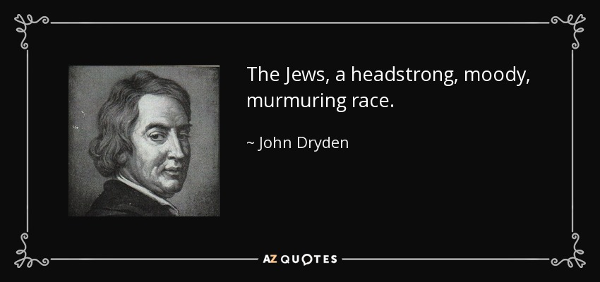 The Jews, a headstrong, moody, murmuring race. - John Dryden