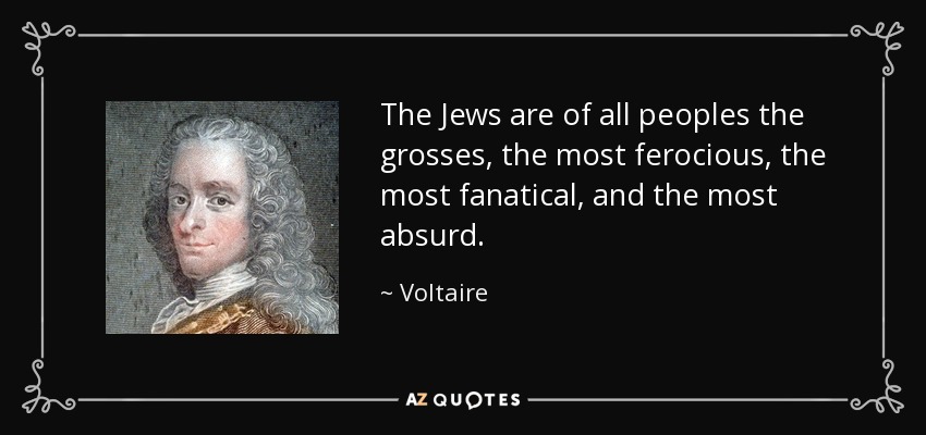 The Jews are of all peoples the grosses, the most ferocious, the most fanatical, and the most absurd. - Voltaire