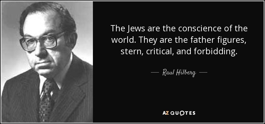 The Jews are the conscience of the world. They are the father figures, stern, critical, and forbidding. - Raul Hilberg