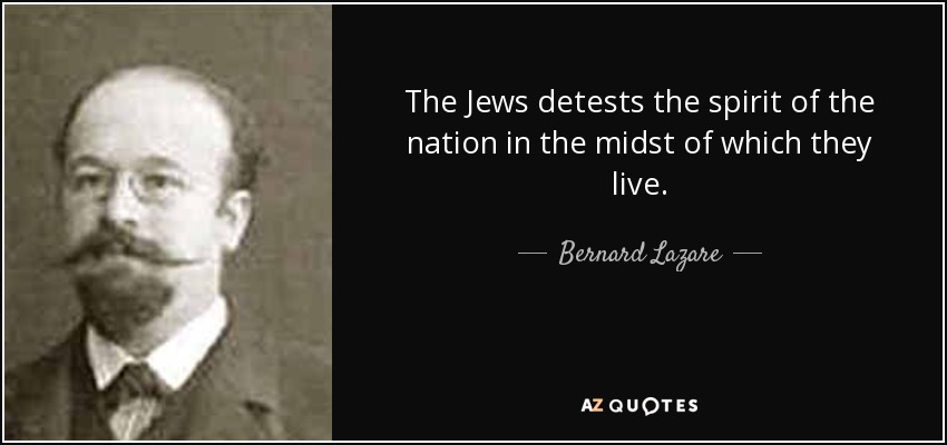 The Jews detests the spirit of the nation in the midst of which they live. - Bernard Lazare