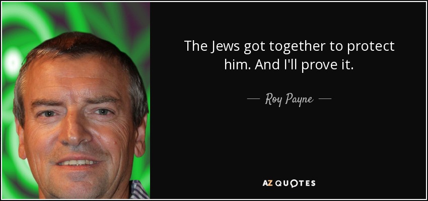 The Jews got together to protect him. And I'll prove it. - Roy Payne