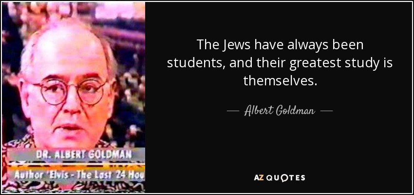 The Jews have always been students, and their greatest study is themselves. - Albert Goldman