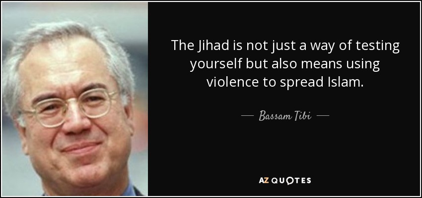 The Jihad is not just a way of testing yourself but also means using violence to spread Islam. - Bassam Tibi