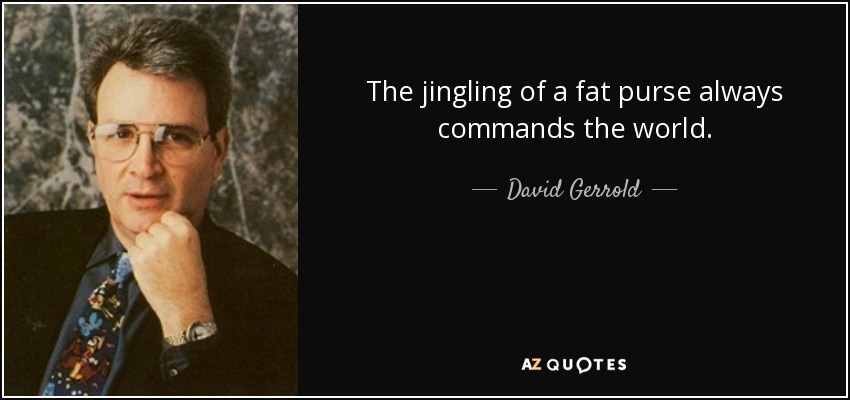The jingling of a fat purse always commands the world. - David Gerrold