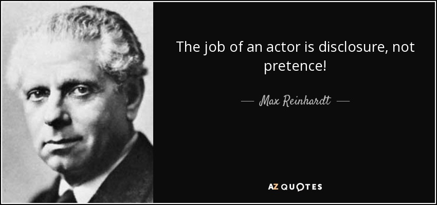 The job of an actor is disclosure, not pretence! - Max Reinhardt