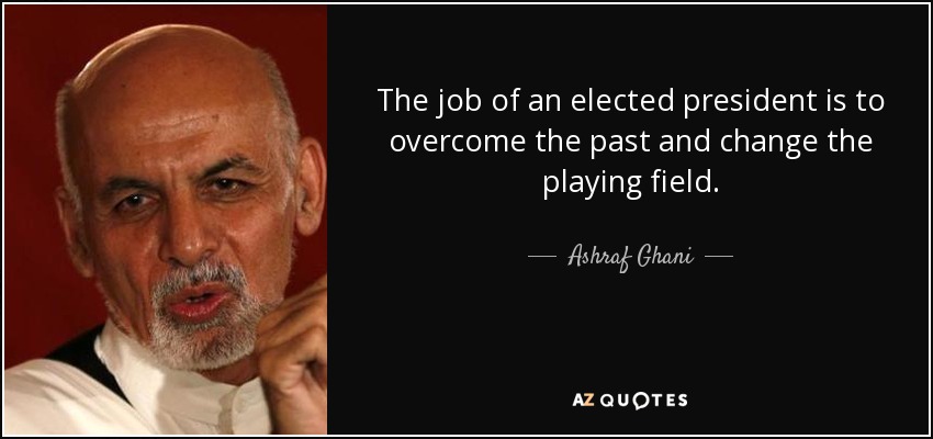 The job of an elected president is to overcome the past and change the playing field. - Ashraf Ghani