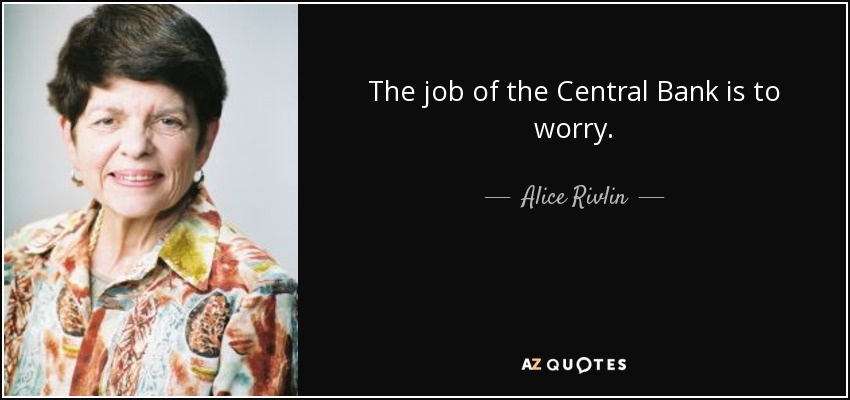 The job of the Central Bank is to worry. - Alice Rivlin