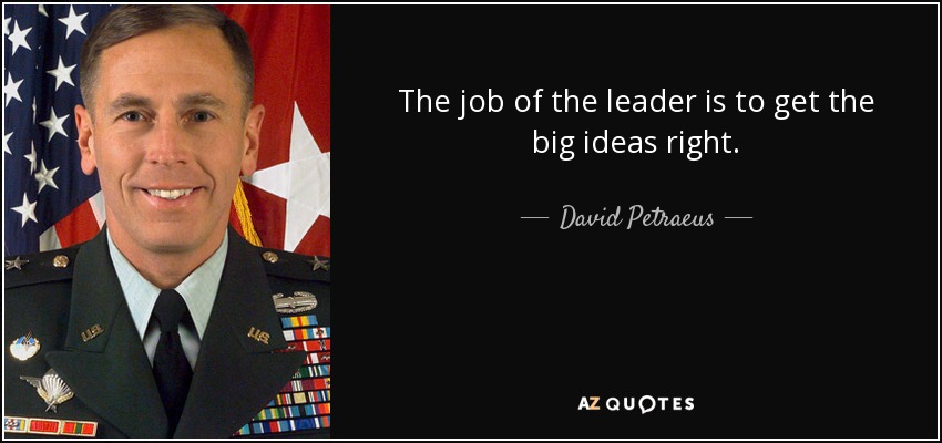 The job of the leader is to get the big ideas right. - David Petraeus