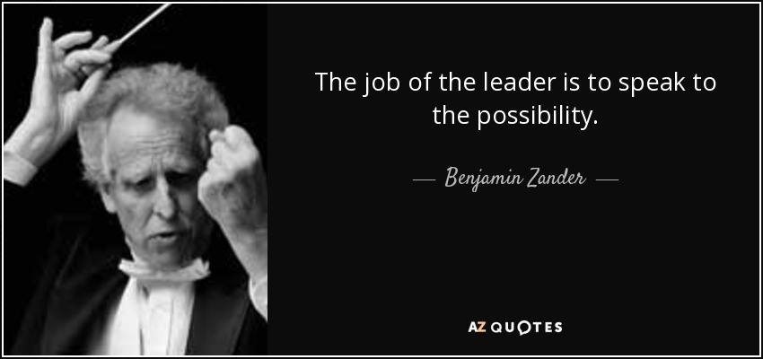 The job of the leader is to speak to the possibility. - Benjamin Zander
