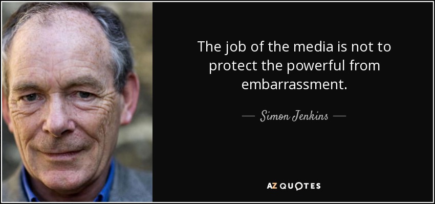 The job of the media is not to protect the powerful from embarrassment. - Simon Jenkins
