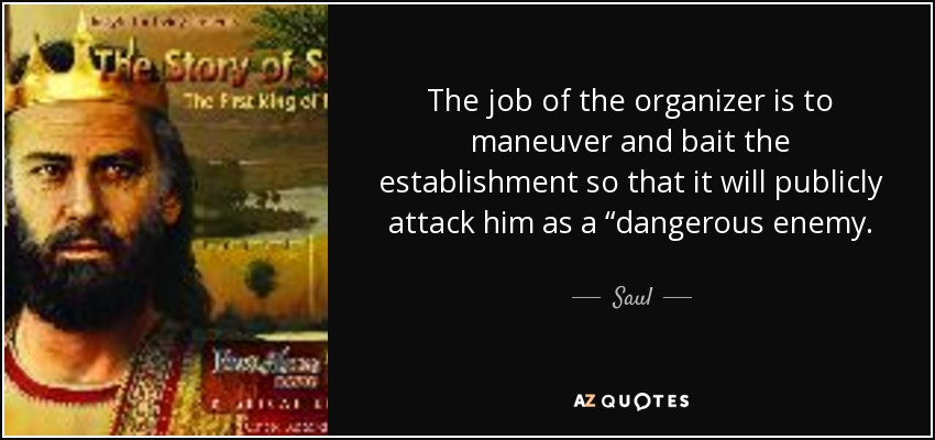 The job of the organizer is to maneuver and bait the establishment so that it will publicly attack him as a “dangerous enemy. - Saul