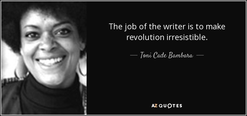 The job of the writer is to make revolution irresistible. - Toni Cade Bambara
