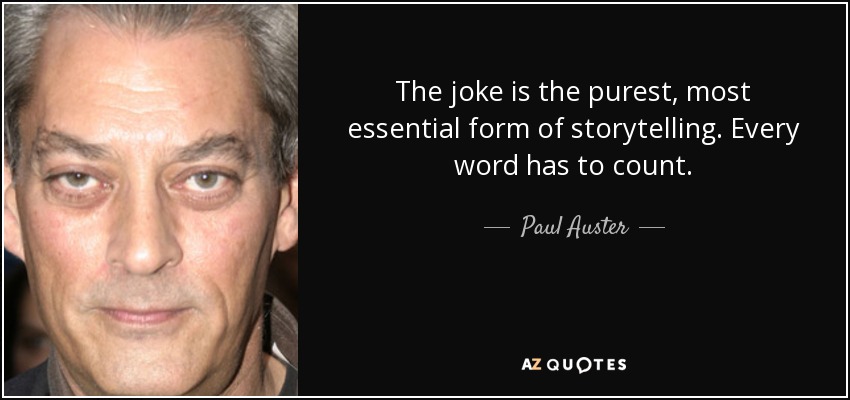 The joke is the purest, most essential form of storytelling. Every word has to count. - Paul Auster