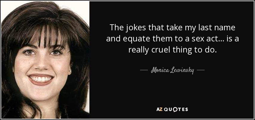 The jokes that take my last name and equate them to a sex act ... is a really cruel thing to do. - Monica Lewinsky
