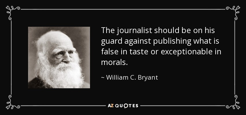 The journalist should be on his guard against publishing what is false in taste or exceptionable in morals. - William C. Bryant