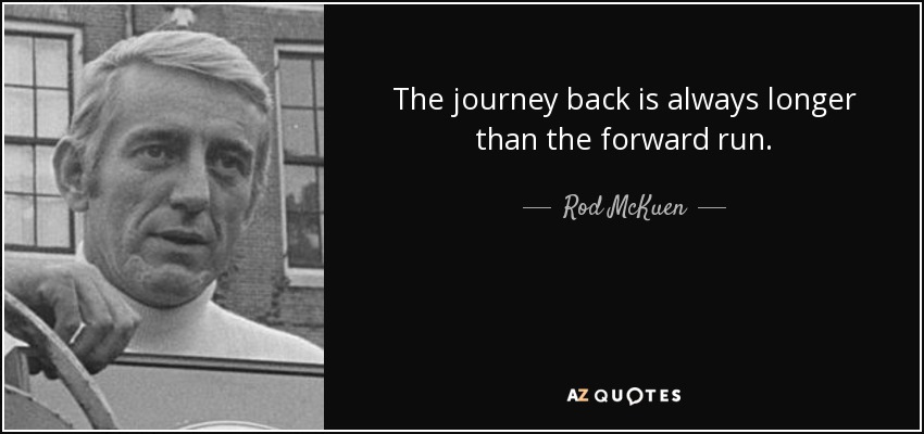 The journey back is always longer than the forward run. - Rod McKuen