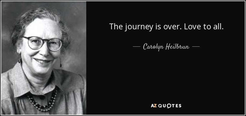 The journey is over. Love to all. - Carolyn Heilbrun
