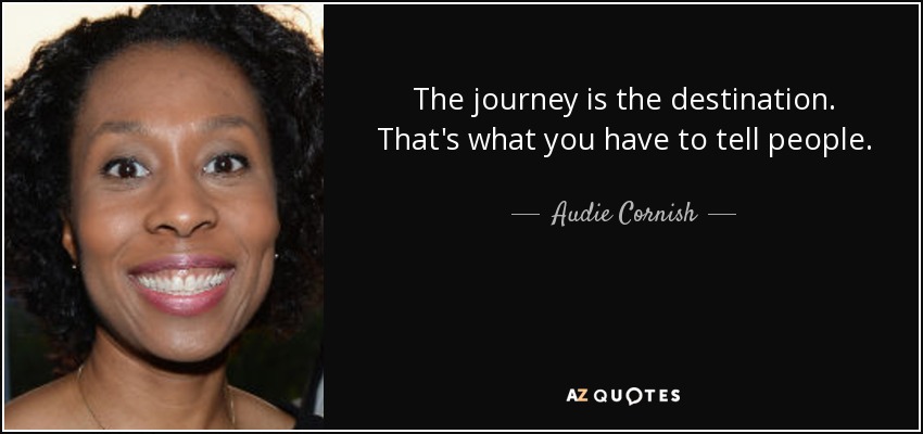 The journey is the destination. That's what you have to tell people. - Audie Cornish