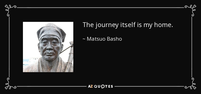 The journey itself is my home. - Matsuo Basho