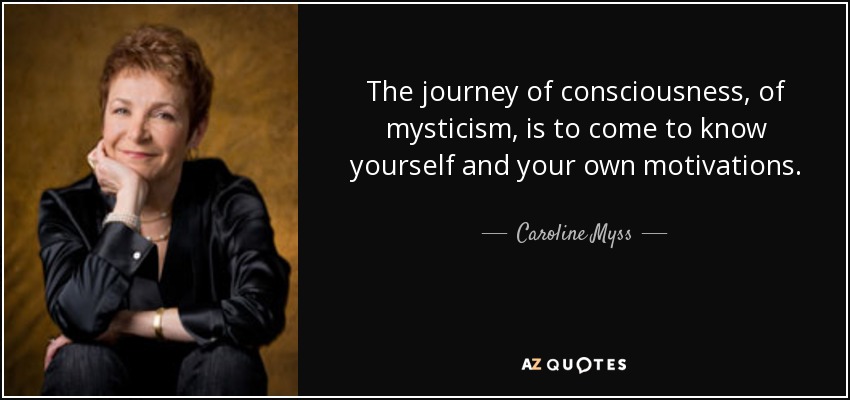 The journey of consciousness, of mysticism, is to come to know yourself and your own motivations. - Caroline Myss
