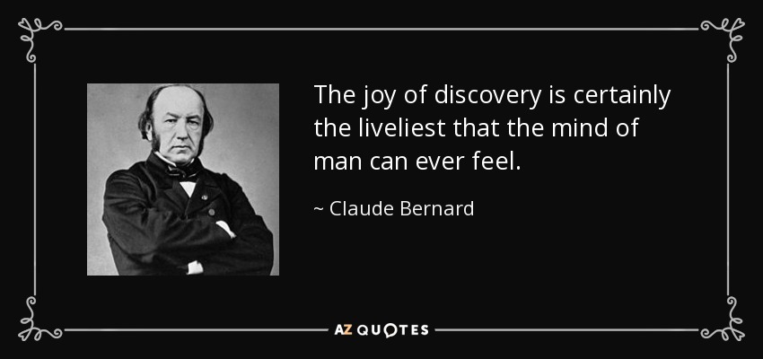 The joy of discovery is certainly the liveliest that the mind of man can ever feel. - Claude Bernard