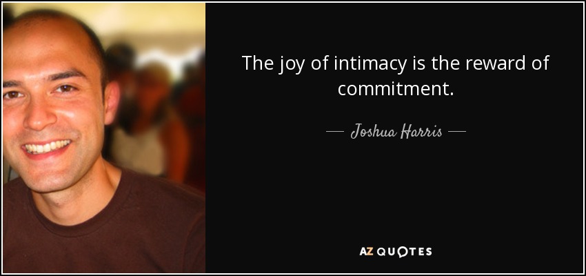 The joy of intimacy is the reward of commitment. - Joshua Harris