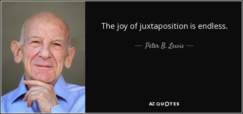 The joy of juxtaposition is endless. - Peter B. Lewis