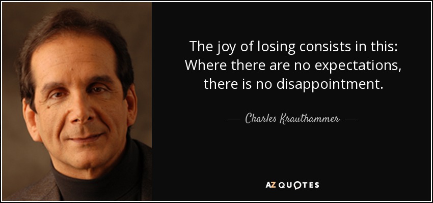 The joy of losing consists in this: Where there are no expectations, there is no disappointment. - Charles Krauthammer