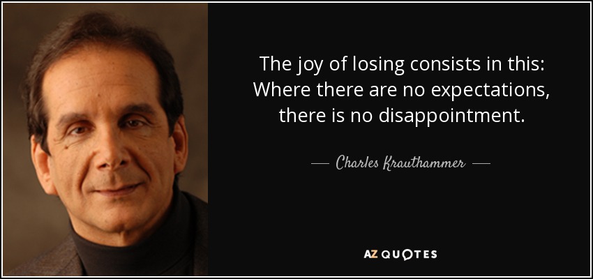 The joy of losing consists in this: Where there are no expectations, there is no disappointment. - Charles Krauthammer