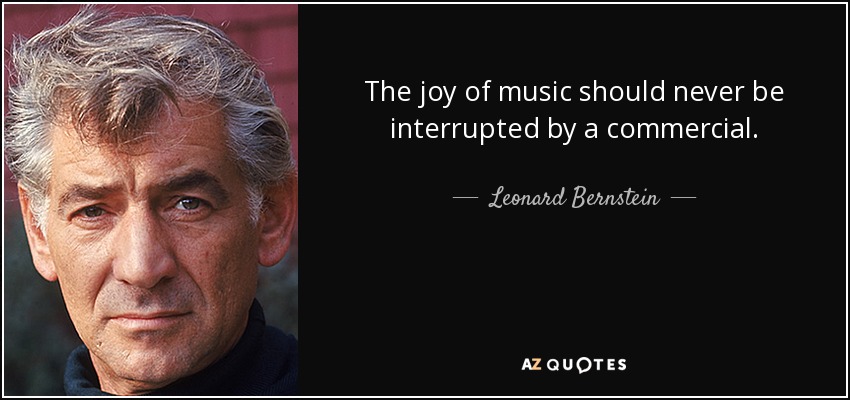 The joy of music should never be interrupted by a commercial. - Leonard Bernstein