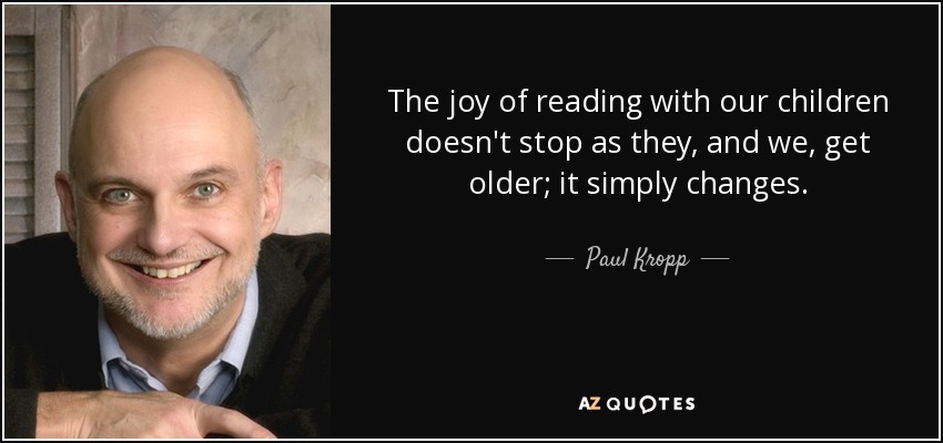 The joy of reading with our children doesn't stop as they, and we, get older; it simply changes. - Paul Kropp