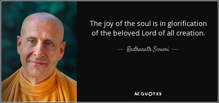 The joy of the soul is in glorification of the beloved Lord of all creation. - Radhanath Swami