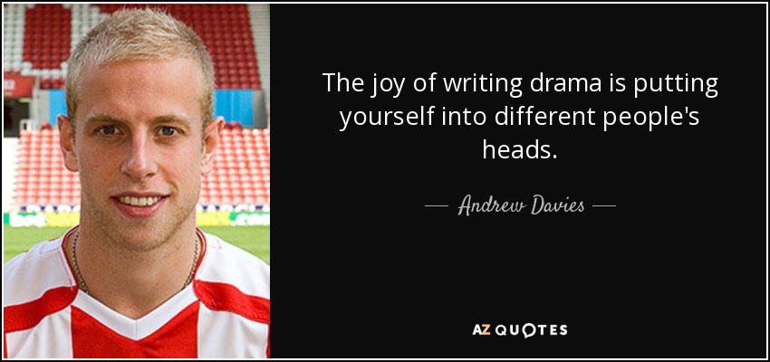 The joy of writing drama is putting yourself into different people's heads. - Andrew Davies