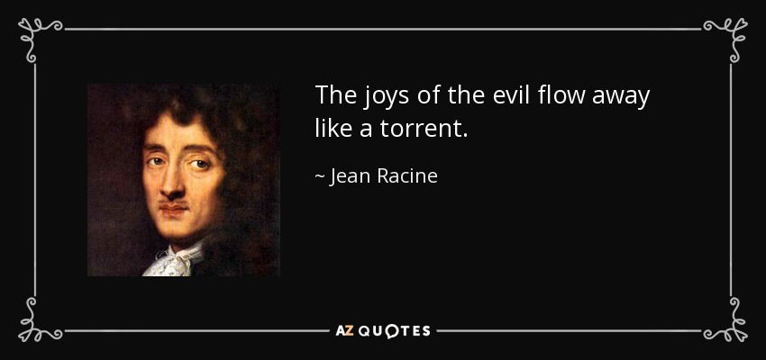 The joys of the evil flow away like a torrent. - Jean Racine