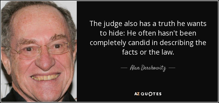 The judge also has a truth he wants to hide: He often hasn't been completely candid in describing the facts or the law. - Alan Dershowitz