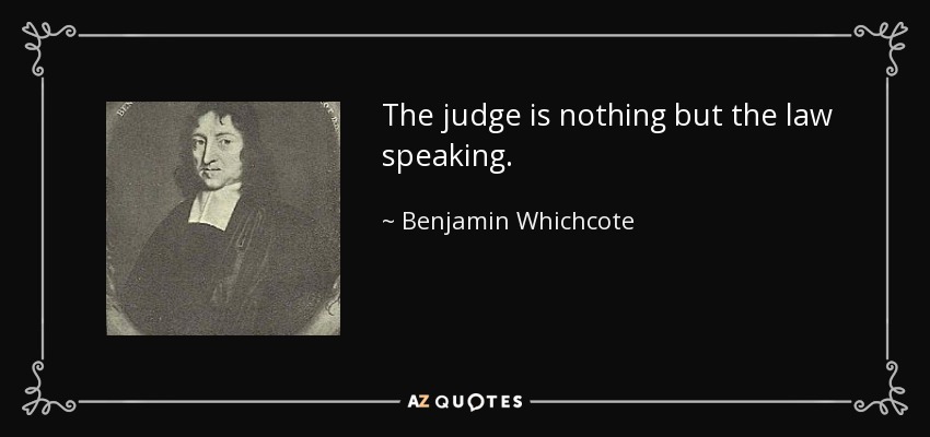 The judge is nothing but the law speaking. - Benjamin Whichcote