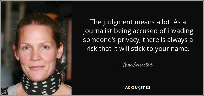 The judgment means a lot. As a journalist being accused of invading someone's privacy, there is always a risk that it will stick to your name. - Asne Seierstad