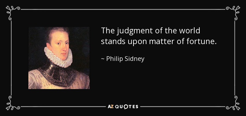 The judgment of the world stands upon matter of fortune. - Philip Sidney