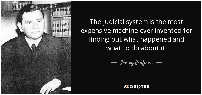 The judicial system is the most expensive machine ever invented for finding out what happened and what to do about it. - Irving Kaufman