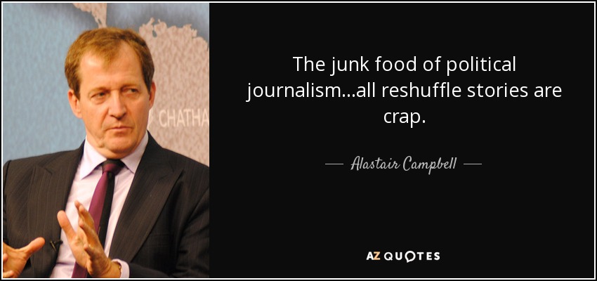 The junk food of political journalism...all reshuffle stories are crap. - Alastair Campbell